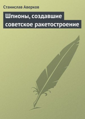 Аверков Станислав - Шпионы, создавшие советское ракетостроение