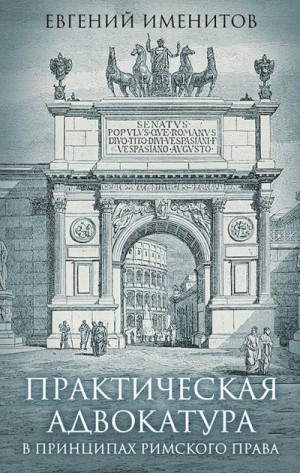 Именитов Евгений - Практическая адвокатура в принципах римского права