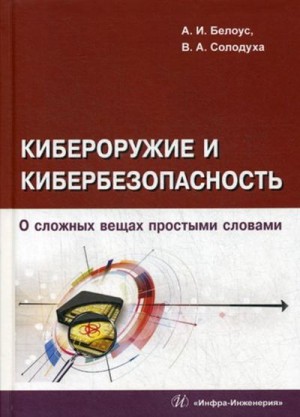 Белоус А., Солодуха Виталий - Кибероружие и кибербезопасность. О сложных вещах простыми словами