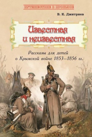 Дмитриев Владимир - Известная и неизвестная. Рассказы для детей о Крымской войне 1853–1856 гг.