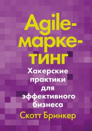 Бринкер Скотт - Agile-маркетинг. Хакерские практики для эффективного бизнеса