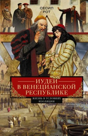 Рот Сесил - Иудеи в Венецианской республике. Жизнь в условиях изоляции