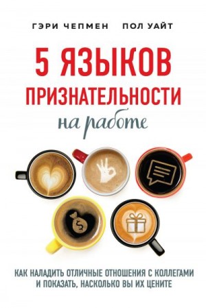 Уайт Пол, Чепмен Гэри - 5 языков признательности на работе. Как наладить отличные отношения с коллегами и показать, насколько вы их цените