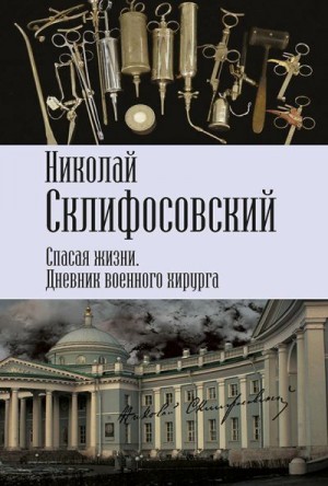 Склифосовский Николай - Спасая жизни. Дневник военного хирурга