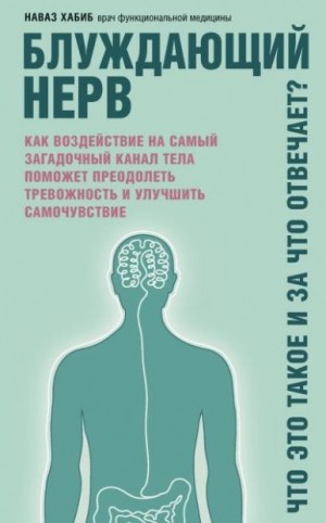 Хабиб Наваз - Блуждающий нерв. Что это такое и за что отвечает? Как воздействие на самый загадочный канал тела поможет преодолеть тревожность и улучшить самочувствие