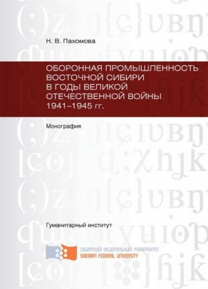 Пахомова Наталья - Оборонная промышленность Восточной Сибири в годы Великой Отечественной войны 1941-1945 гг.