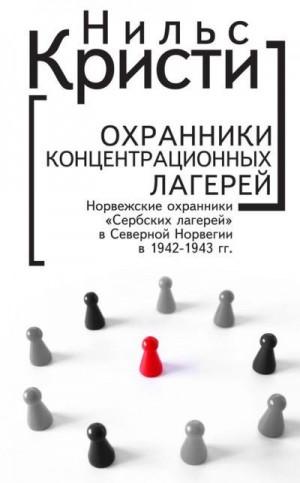 Кристи Нильс - Охранники концентрационных лагерей. Норвежские охранники «Сербских лагерей» в Северной Норвегии в 1942-1943 гг. Социологическое исследование