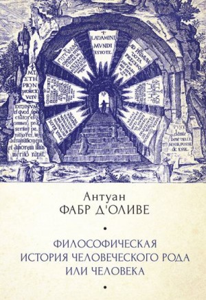 д'Оливе Антуан - Философическая история Человеческого рода или Человека, рассмотренная в социальном состоянии в своих политических и религиозных взаимоотношениях, во все эпохи и у разных народов земли