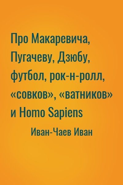 Иван-Чаев Иван - Про Макаревича, Пугачеву, Дзюбу, футбол, рок-н-ролл, «совков», «ватников» и Homo Sapiens