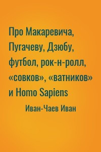 Про Макаревича, Пугачеву, Дзюбу, футбол, рок-н-ролл, «совков», «ватников» и Homo Sapiens