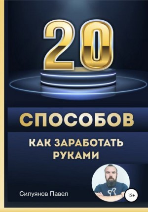 Силуянов Павел - 20 способов, как заработать руками