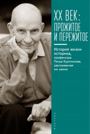 Страутмане Гунта - XX век: прожитое и пережитое. История жизни историка, профессора Петра Крупникова, рассказанная им самим