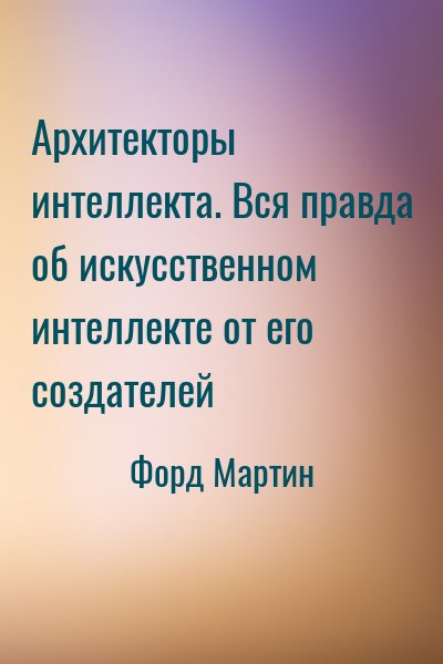 Форд Мартин - Архитекторы интеллекта. Вся правда об искусственном интеллекте от его создателей