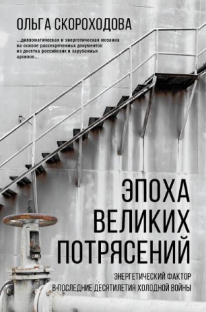 Скороходова Ольга - Эпоха великих потрясений: Энергетический фактор в последние десятилетия холодной войны