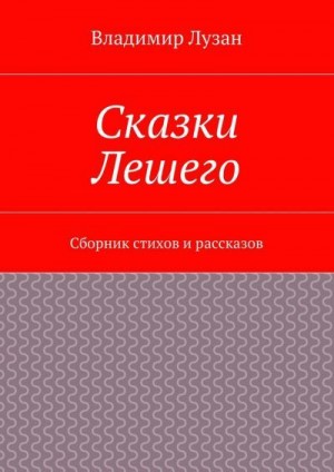 Лузан Владимир - Сказки Лешего. Сборник стихов и рассказов