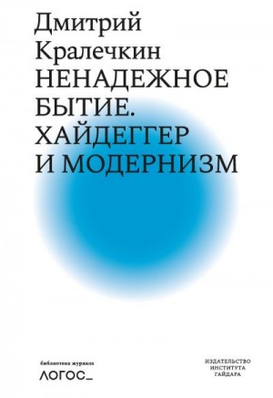 Кралечкин Дмитрий - Ненадежное бытие. Хайдеггер и модернизм