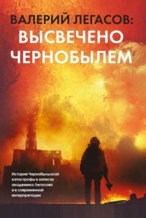 Соловьев Сергей, Легасов Валерий, Субботин Дмитрий, Кудряков Николай - Валерий Легасов: Высвечено Чернобылем