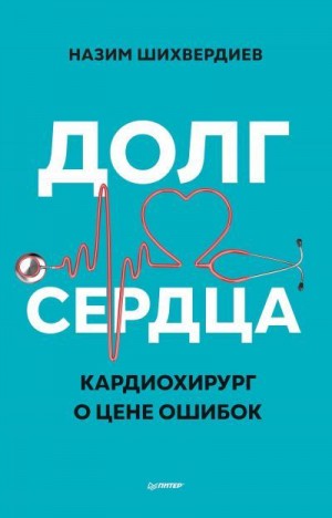 Шихвердиев Назим - Долг сердца. Кардиохирург о цене ошибок