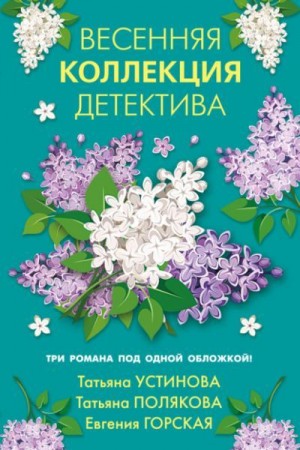 Устинова Татьяна, Полякова Татьяна, Горская Евгения - Весенняя коллекция детектива