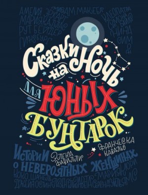 Фавилли Элена, Кавальо Франческа - Сказки на ночь для юных бунтарок. 100 вдохновляющих историй о невероятных женщинах