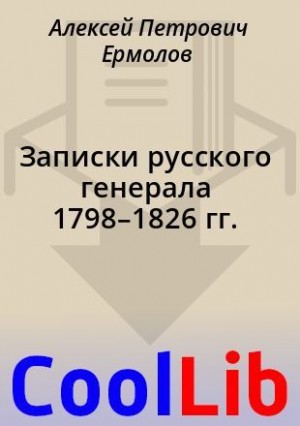 Ермолов Алексей - Записки русского генерала 1798–1826 гг.