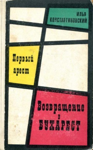 Константиновский Илья - Первый арест. Возвращение в Бухарест