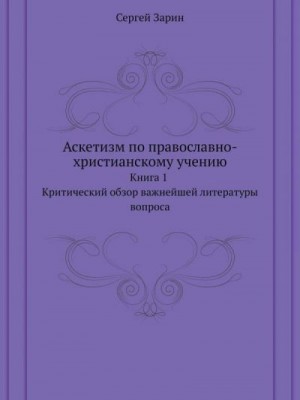 Зарин Сергей - Аскетизм по православно-христианскому учению. Книга первая: Критический обзор важнейшей литературы вопроса