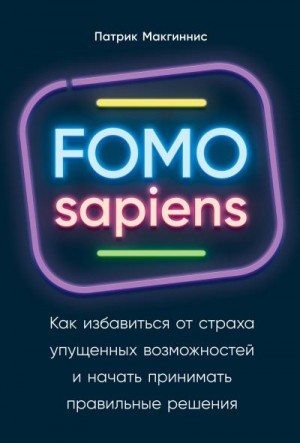 Макгиннис Патрик - FOMO sapiens. Как избавиться от страха упущенных возможностей и начать принимать правильные решения