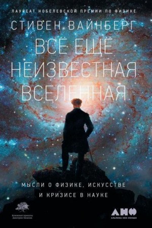 Вайнберг Стивен - Всё ещё неизвестная Вселенная. Мысли о физике, искусстве и кризисе науке