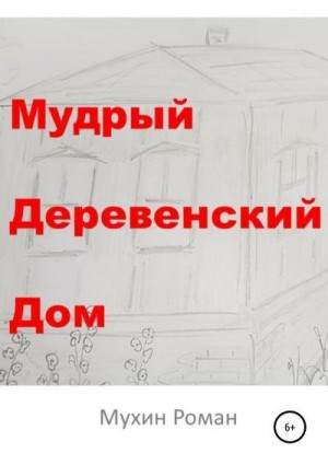 Мухин Роман - Мудрый Деревенский Дом