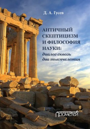 Гусев Дмитрий Алексеевич - Античный скептицизм и философия науки: диалог сквозь два тысячелетия