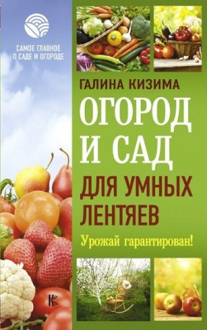 Кизима Галина - Огород и сад для умных лентяев. Урожай гарантирован!