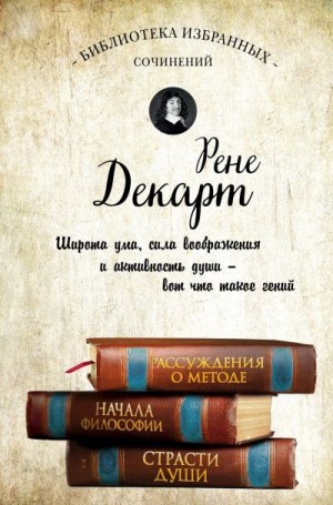 Декарт Рене - Рассуждения о методе. Начала философии. Страсти души (сборник)