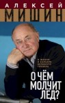 Мишин Алексей - О чём молчит лёд? О жизни и карьере великого тренера