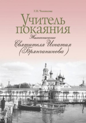 Чинякова Галина - Учитель покаяния. Жизнеописание святителя Игнатия (Брянчанинова).