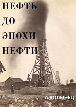 Волынец Алексей - Нефть до эпохи нефти. История «чёрного золота» до начала XX века