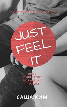 Ким Саша - Just feel it… [рассказы]