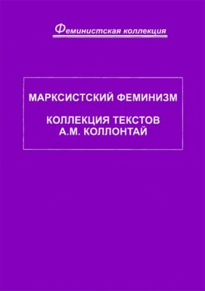 Коллонтай Александра - Марксистский феминизм. Коллекция текстов A. M. Коллонтай