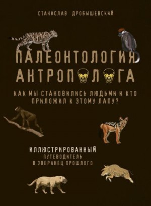 Дробышевский Станислав - Палеонтология антрополога. Иллюстрированный путеводитель в зверинец прошлого