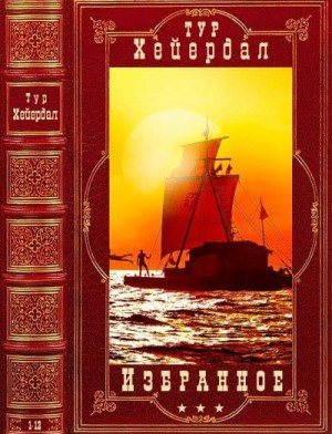 Хейердал Тур - Избранное. Сборник. Книги 1-12