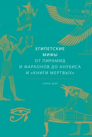 Шоу Гэрри - Египетские мифы. От пирамид и фараонов до Анубиса и «Книги мертвых»