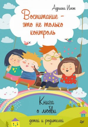 Имж Адриана - Воспитание — это не только контроль. Книга о любви детей и родителей