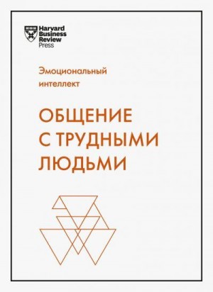 Герзон Марк, Уикс Холли, Шварц Тони, Галло Эми, Найт Ребекка, Кислик Лиз, Кетс де Врис Манфред - Эмоциональный интеллект. Общение с трудными людьми