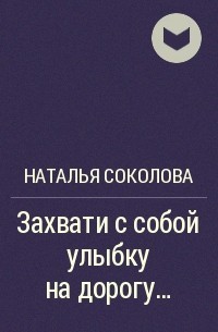 Соколова Наталья Викторовна - Захвати с собой улыбку на дорогу