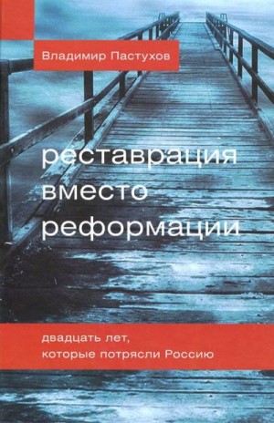 Пастухов Владимир - Реставрация вместо реформации. Двадцать лет, которые потрясли Россию