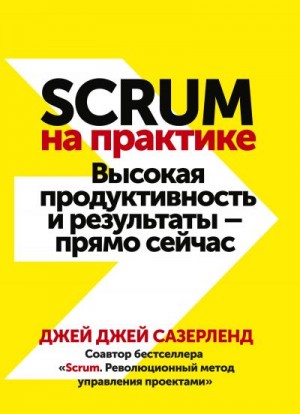 Сазерленд Джей - Scrum на практике. Высокая продуктивность и результаты – прямо сейчас