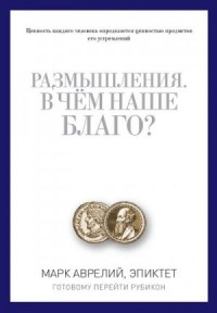 Размышления. В чем наше благо? Готовому перейти Рубикон. Сборник