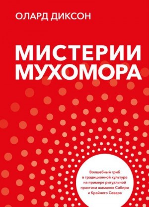 Диксон Олард - Мистерии Мухомора. Волшебный гриб в традиционной культуре на примере ритуальной практики шаманов Сибири и Крайнего Севера