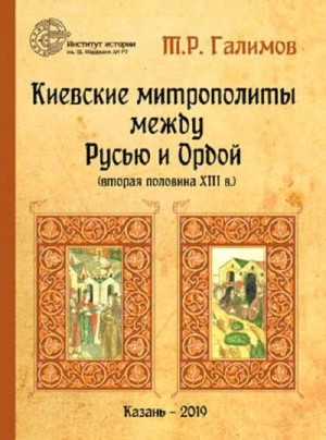 Галимов Тэймур - Киевские митрополиты между Русью и Ордой (вторая половина XIII в.)