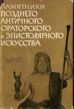 Коллектив авторов - Памятники позднего античного ораторского и эпистолярного искусства II — V века